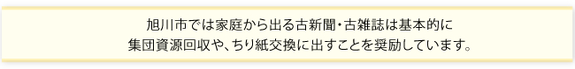 旭川市では家庭から出る古新聞・古雑誌は基本的に集団資源回収や、ちり紙交換に出すことを奨励しています。